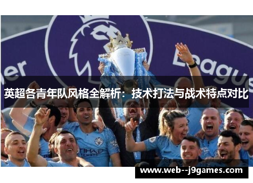 英超各青年队风格全解析:技术打法与战术特点对比 英超各青年队风格全解析:技术打法与战术特点对比
