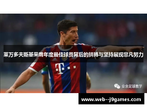 莱万多夫斯基荣膺年度最佳球员背后的拼搏与坚持展现非凡努力 莱万多夫斯基荣膺年度最佳球员背后的拼搏与坚持展现非凡努力