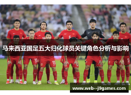 马来西亚国足五大归化球员关键角色分析与影响