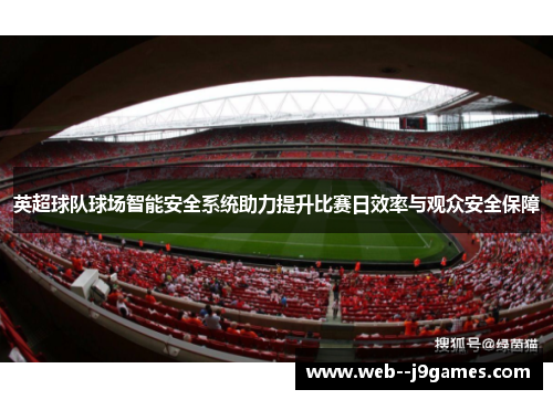英超球队球场智能安全系统助力提升比赛日效率与观众安全保障