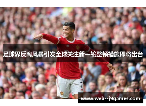 足球界反腐风暴引发全球关注新一轮整顿措施即将出台 足球界反腐风暴引发全球关注新一轮整顿措施即将出台