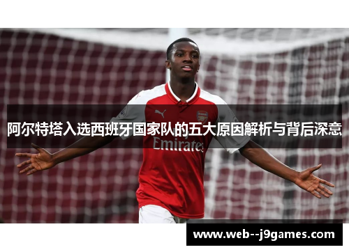 阿尔特塔入选西班牙国家队的五大原因解析与背后深意 阿尔特塔入选西班牙国家队的五大原因解析与背后深意