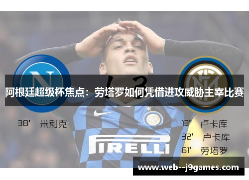 阿根廷超级杯焦点:劳塔罗如何凭借进攻威胁主宰比赛 阿根廷超级杯焦点:劳塔罗如何凭借进攻威胁主宰比赛