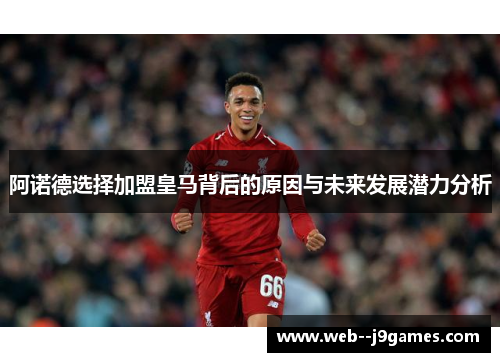 阿诺德选择加盟皇马背后的原因与未来发展潜力分析
