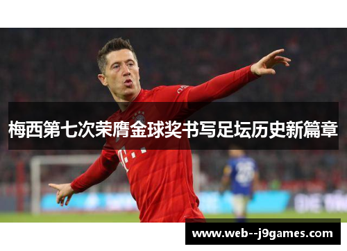 梅西第七次荣膺金球奖书写足坛历史新篇章