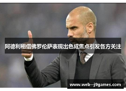 阿德利租借佛罗伦萨表现出色成焦点引发各方关注