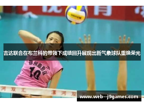 吉达联合在布兰科的带领下成绩回升展现出新气象球队重焕荣光