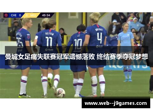 曼城女足痛失联赛冠军遗憾落败 终结赛季夺冠梦想 曼城女足痛失联赛冠军遗憾落败 终结赛季夺冠梦想