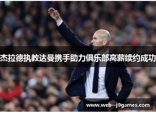 杰拉德执教达曼携手助力俱乐部高薪续约成功 杰拉德执教达曼携手助力俱乐部高薪续约成功