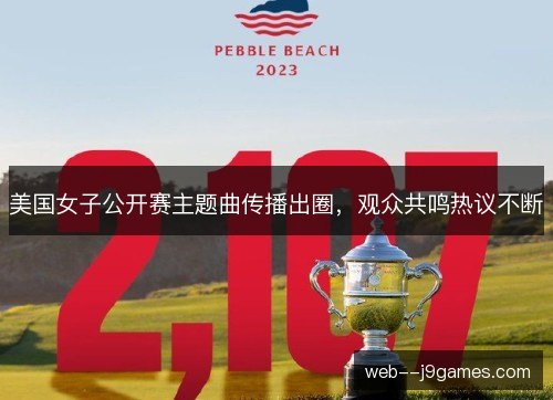 美国女子公开赛主题曲传播出圈,观众共鸣热议不断 美国女子公开赛主题曲传播出圈,观众共鸣热议不断