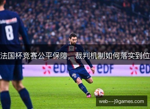 法国杯竞赛公平保障，裁判机制如何落实到位