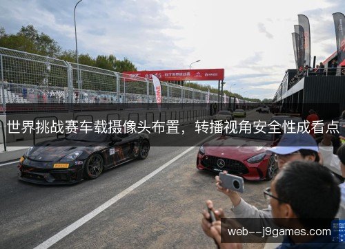世界挑战赛车载摄像头布置，转播视角安全性成看点